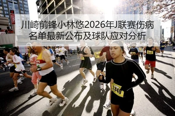 川崎前锋小林悠2026年J联赛伤病名单最新公布及球队应对分析