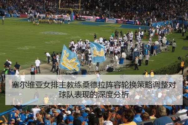 塞尔维亚女排主教练桑德拉阵容轮换策略调整对球队表现的深度分析