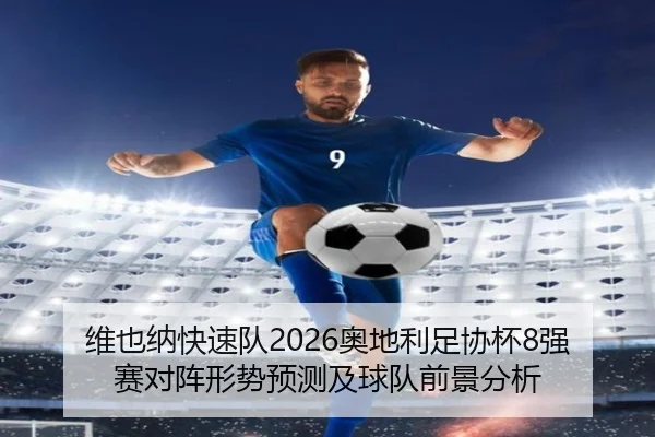 维也纳快速队2026奥地利足协杯8强赛对阵形势预测及球队前景分析